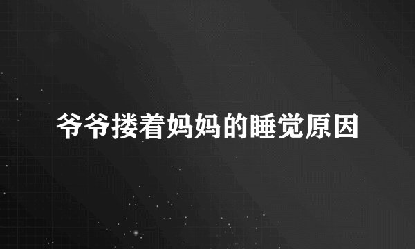 爷爷搂着妈妈的睡觉原因