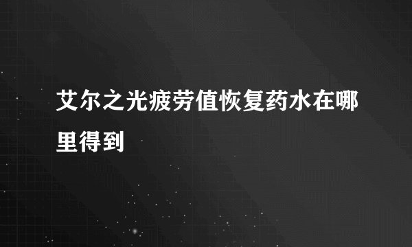 艾尔之光疲劳值恢复药水在哪里得到
