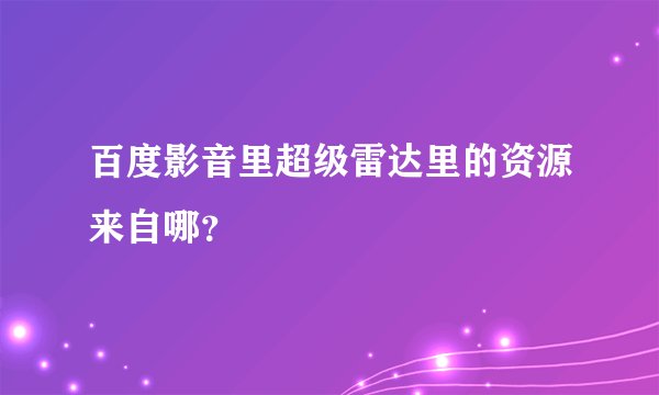 百度影音里超级雷达里的资源来自哪？
