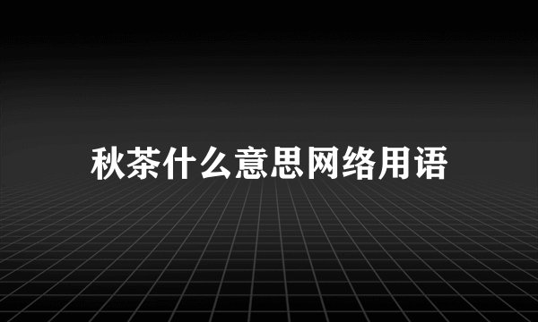 秋茶什么意思网络用语