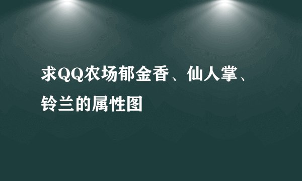 求QQ农场郁金香、仙人掌、铃兰的属性图