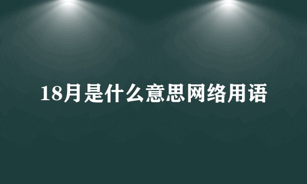 18月是什么意思网络用语
