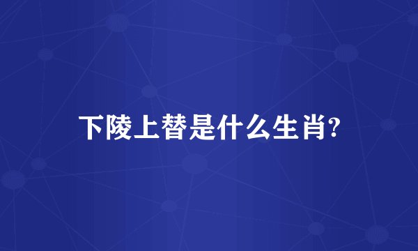 下陵上替是什么生肖?
