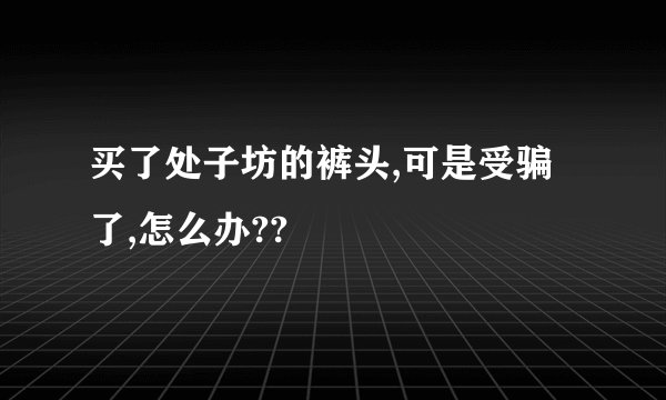 买了处子坊的裤头,可是受骗了,怎么办??