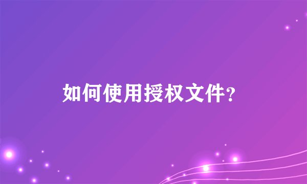 如何使用授权文件？