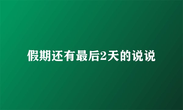 假期还有最后2天的说说