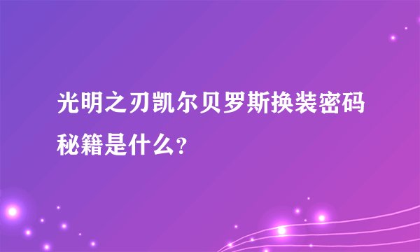 光明之刃凯尔贝罗斯换装密码秘籍是什么？