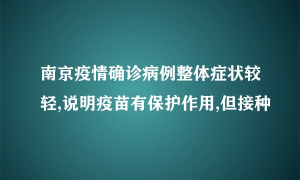 南京疫情确诊病例整体症状较轻,说明疫苗有保护作用,但接种