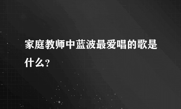 家庭教师中蓝波最爱唱的歌是什么？