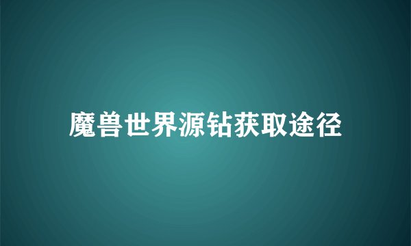 魔兽世界源钻获取途径