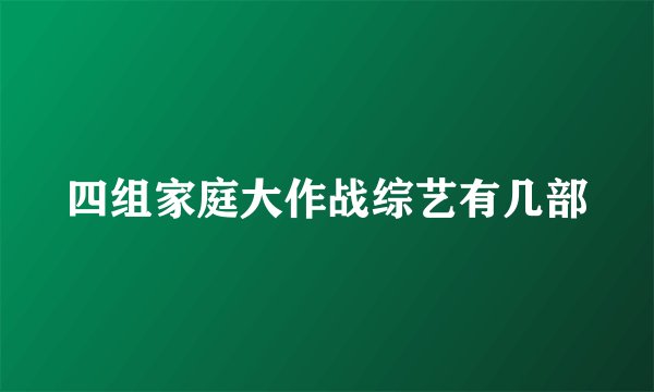 四组家庭大作战综艺有几部