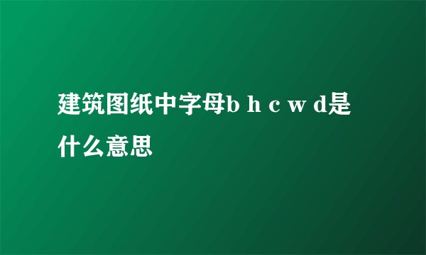 建筑图纸中字母b h c w d是什么意思