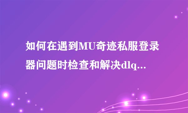 如何在遇到MU奇迹私服登录器问题时检查和解决dlq.exe运行冲突？