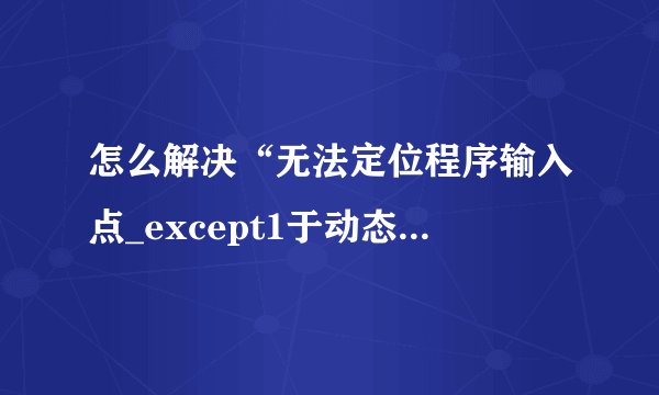 怎么解决“无法定位程序输入点_except1于动态链接库msvc