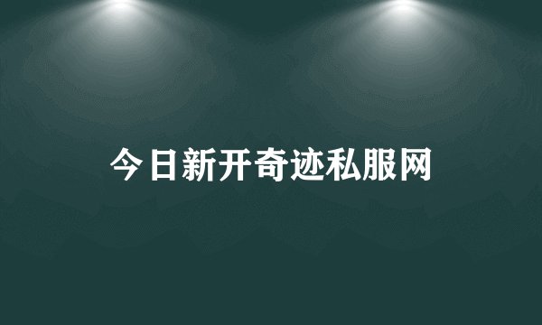今日新开奇迹私服网