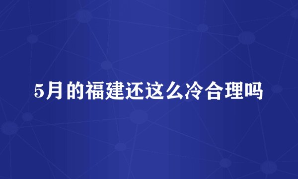 5月的福建还这么冷合理吗