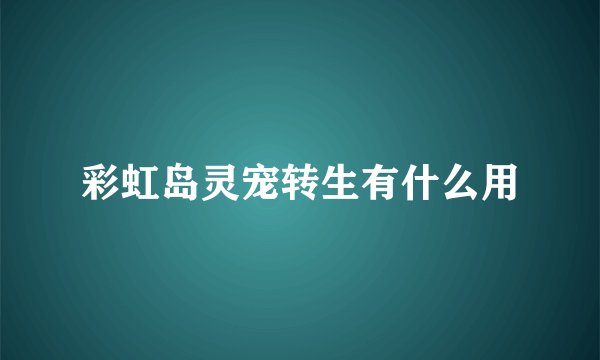 彩虹岛灵宠转生有什么用