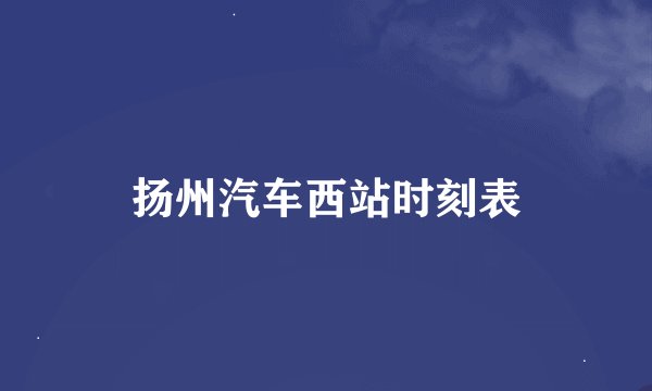 扬州汽车西站时刻表