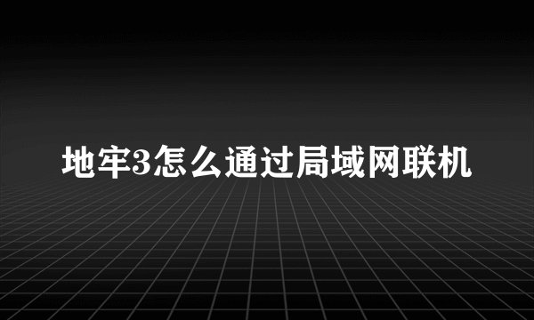 地牢3怎么通过局域网联机