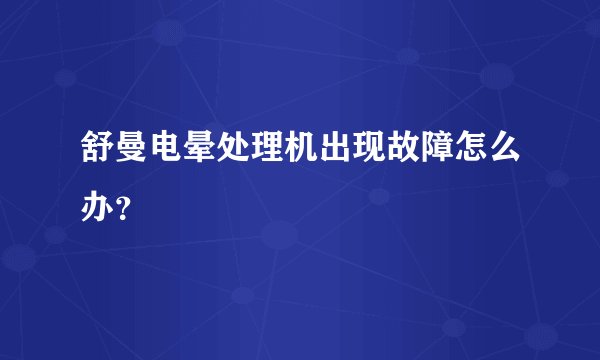 舒曼电晕处理机出现故障怎么办？