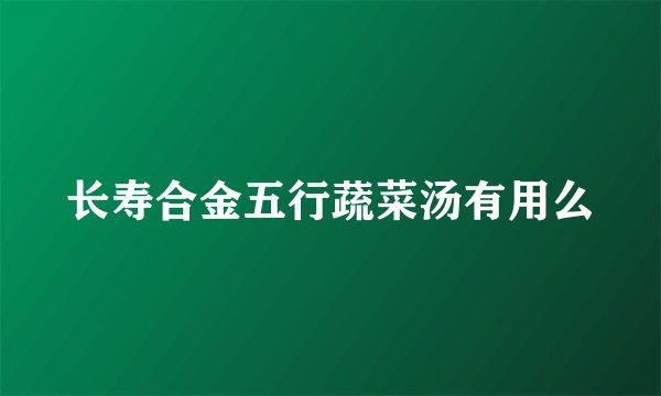 长寿合金五行蔬菜汤有用么