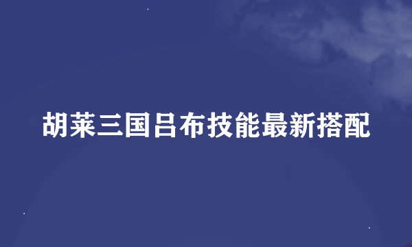 胡莱三国吕布技能最新搭配