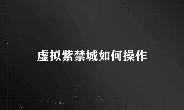 虚拟紫禁城如何操作