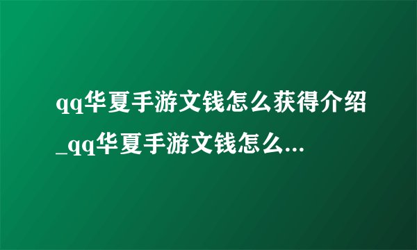 qq华夏手游文钱怎么获得介绍_qq华夏手游文钱怎么获得是什么