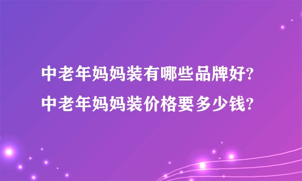 中老年妈妈装有哪些品牌好?中老年妈妈装价格要多少钱?