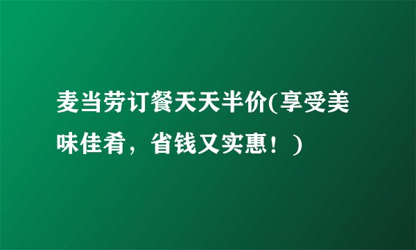 麦当劳订餐天天半价(享受美味佳肴，省钱又实惠！)