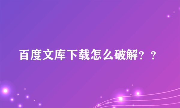 百度文库下载怎么破解？？