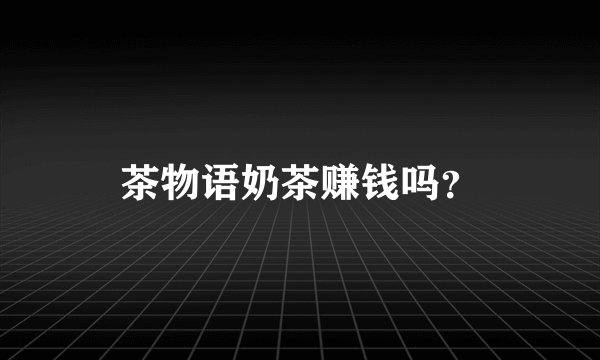 茶物语奶茶赚钱吗？