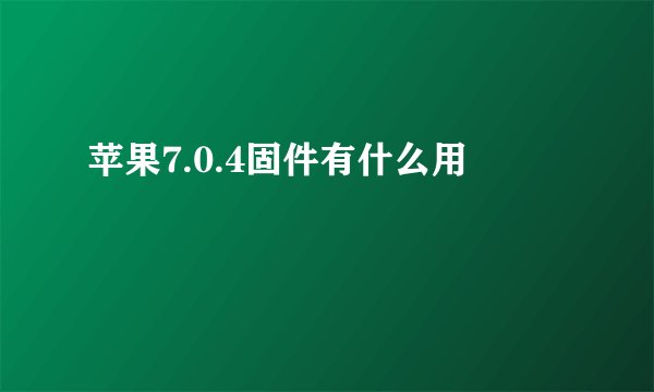 苹果7.0.4固件有什么用