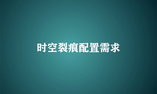 时空裂痕配置需求