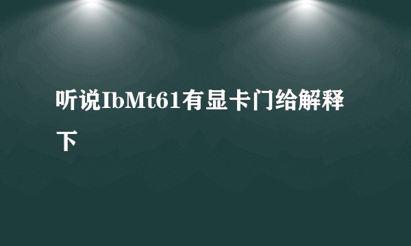 听说IbMt61有显卡门给解释下