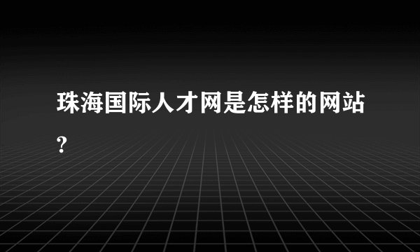 珠海国际人才网是怎样的网站?
