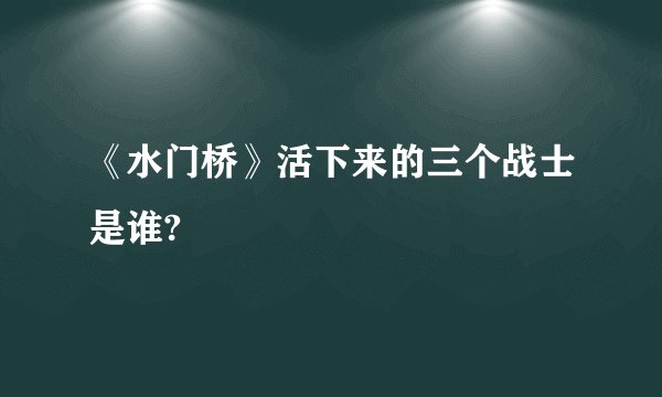 《水门桥》活下来的三个战士是谁?
