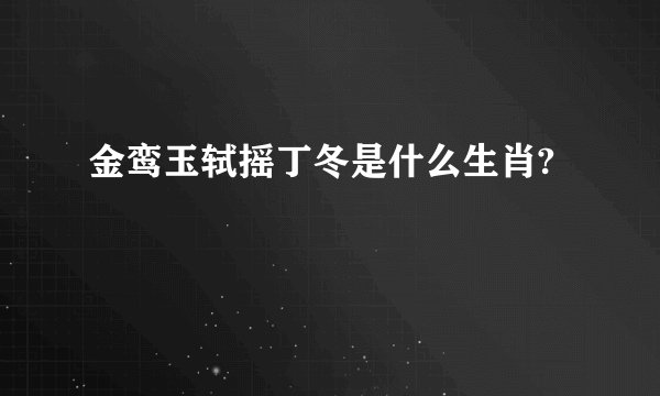 金鸾玉轼摇丁冬是什么生肖?
