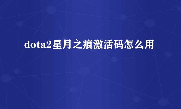 dota2星月之痕激活码怎么用