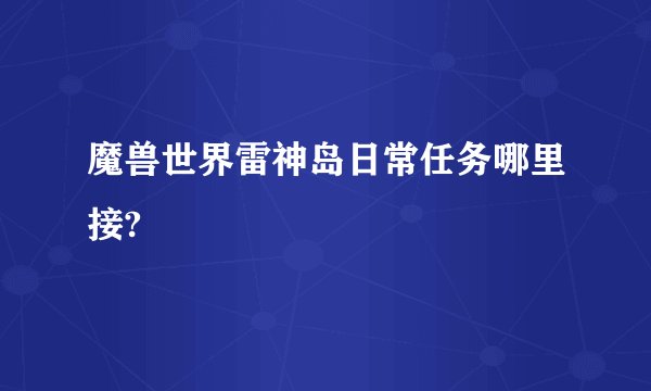 魔兽世界雷神岛日常任务哪里接?