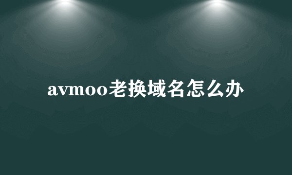 avmoo老换域名怎么办