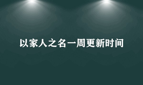 以家人之名一周更新时间