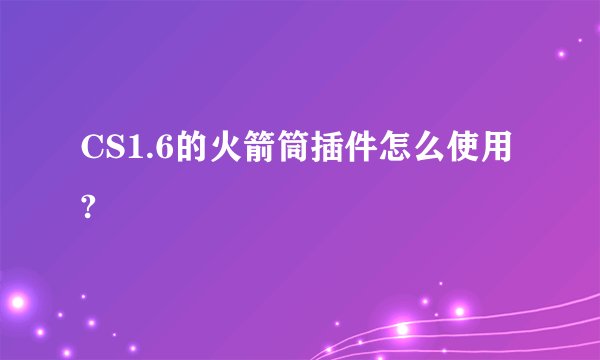 CS1.6的火箭筒插件怎么使用?
