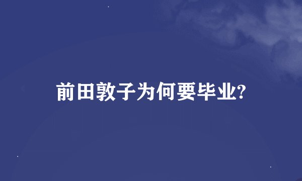 前田敦子为何要毕业?