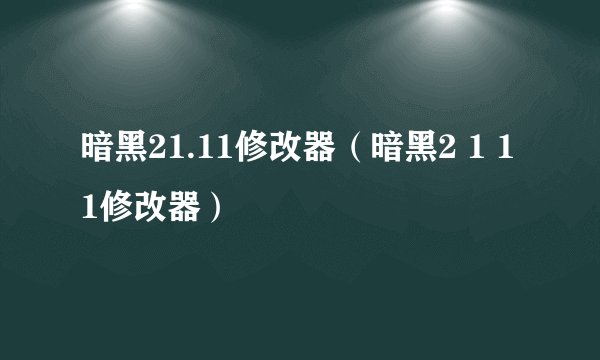 暗黑21.11修改器（暗黑2 1 11修改器）