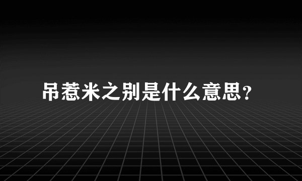 吊惹米之别是什么意思？