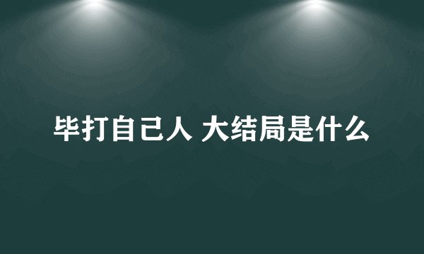 毕打自己人 大结局是什么