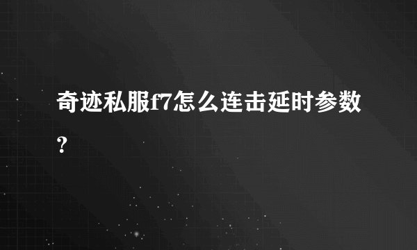 奇迹私服f7怎么连击延时参数？