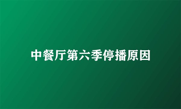 中餐厅第六季停播原因