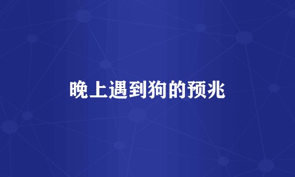 晚上遇到狗的预兆